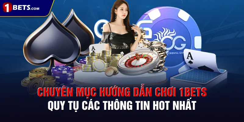 Chuyên mục hướng dẫn chơi 1BETS quy tụ các thông tin hot nhất