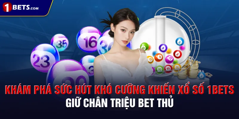 Khám phá sức hút khó cưỡng khiến xổ số 1BETS giữ chân triệu bet thủ
