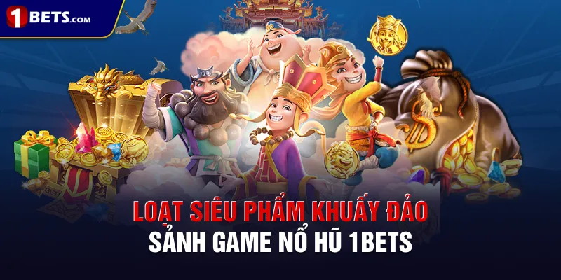Loạt siêu phẩm khuấy đảo sảnh game nổ hũ 1BETS