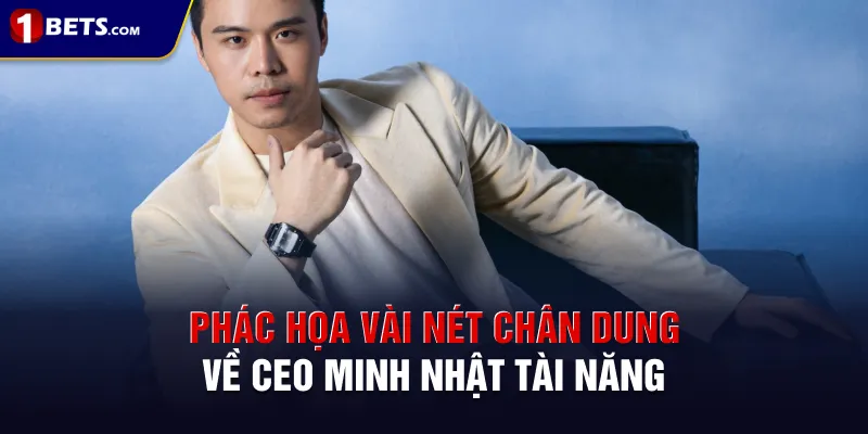 Phác họa vài nét chân dung về CEO Minh Nhật tài năng